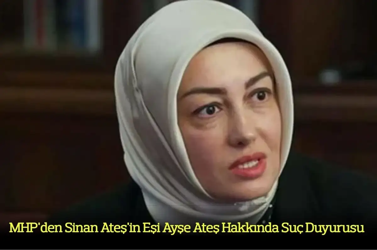 MHP'den Sinan Ateş'in Eşi Ayşe Ateş Hakkında Suç Duyurusu