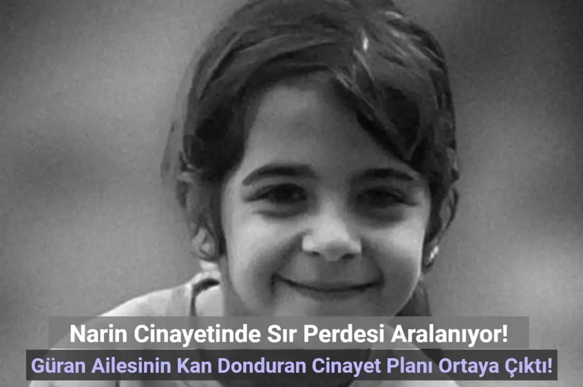 Narin Cinayetinde Sona Yaklaşıldı: Güran Ailesinin Organize Planı Kan Dondurdu!