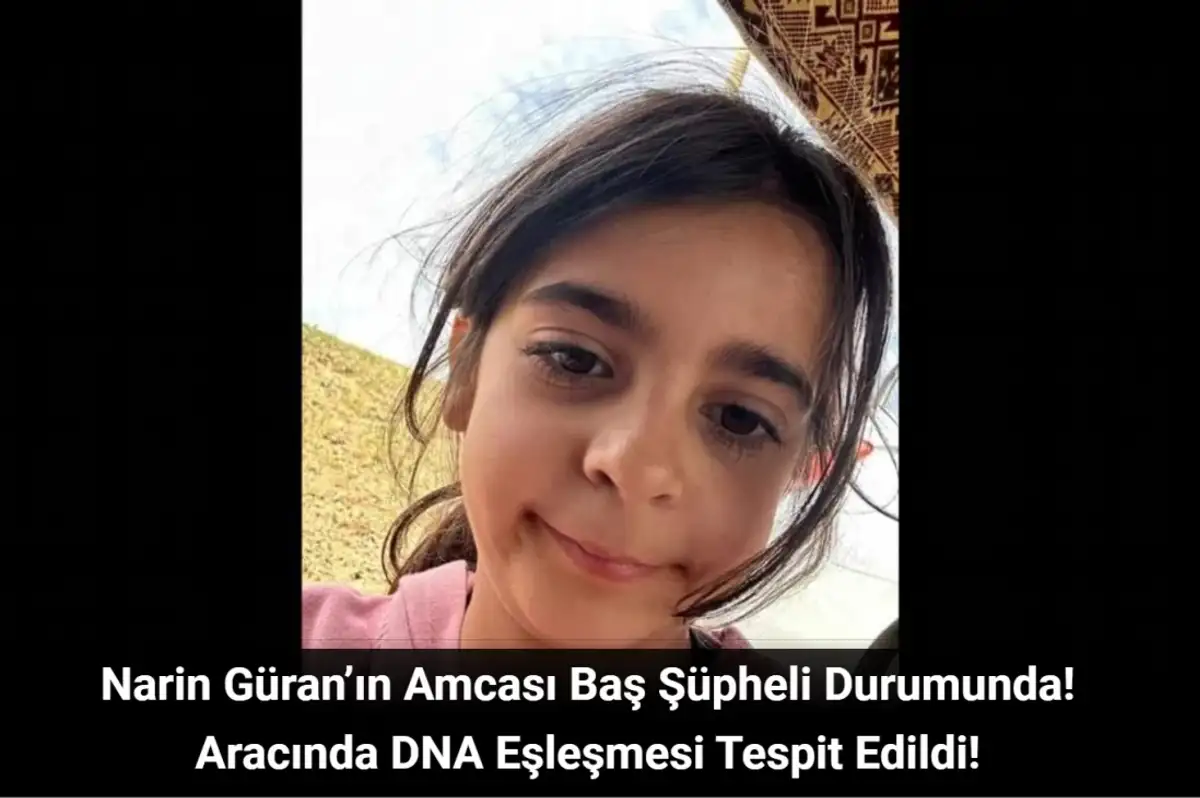 Narin Güran’ın Amcası Baş Şüpheli Durumunda: Aracında DNA Eşleşmesi Tespit Edildi!