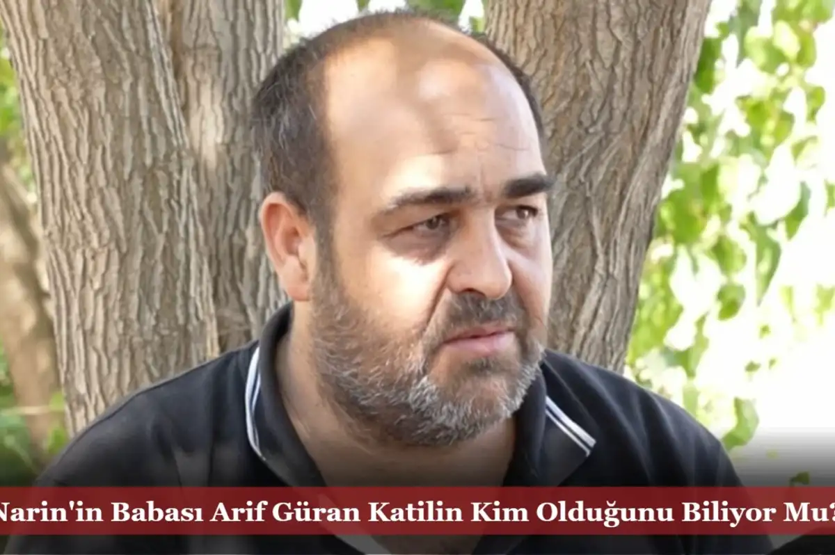 Narin'in Babası Arif Güran'dan Kan Donduran Söz: 80 Bin Lira İçin Kızımı Öldürdü