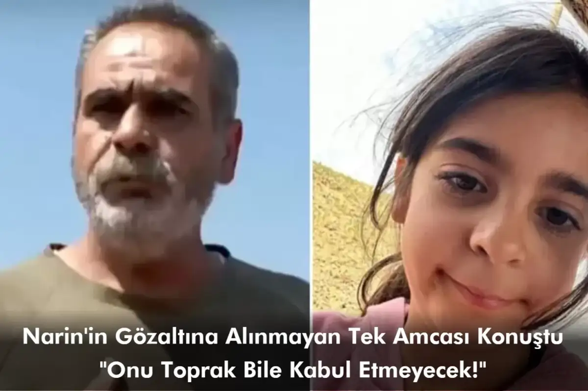 Narin'in Gözaltına Alınmayan Tek Amcası Konuştu: Onu Toprak Bile Kabul Etmeyecek!