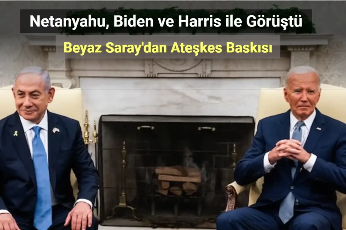 Netanyahu, Biden ve Harris ile Görüştü! Beyaz Saray'dan Ateşkes Baskısı