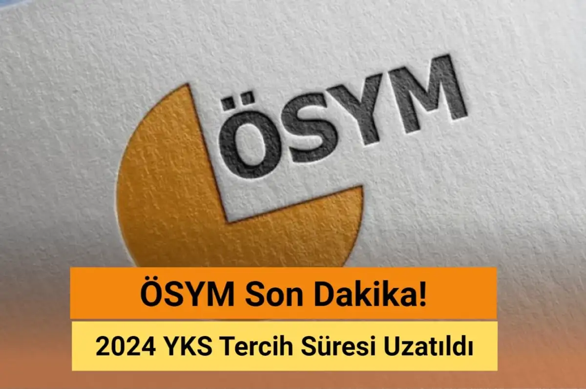 ÖSYM Son Dakika: 2024 YKS Tercih Süresi Uzatıldı