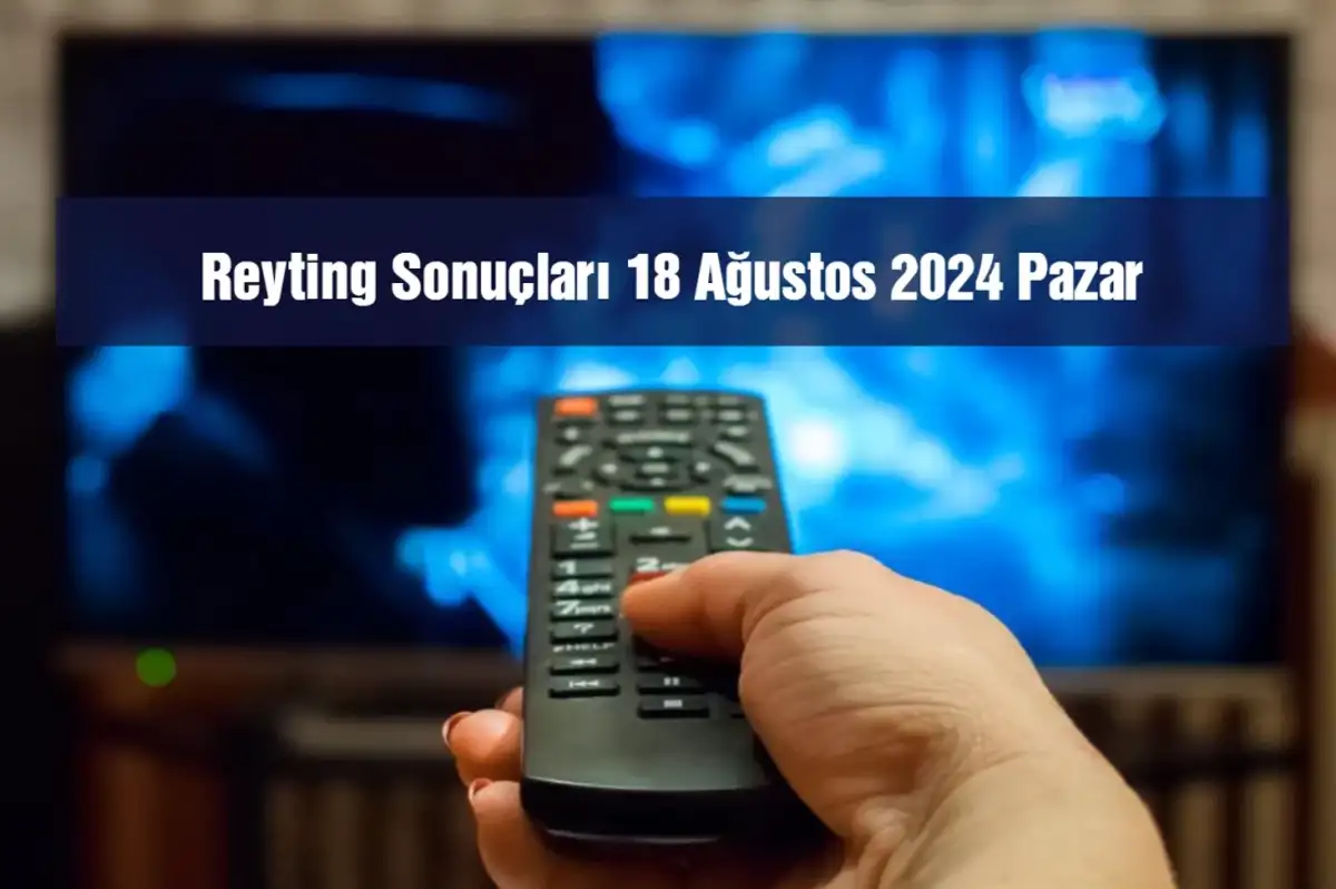 Reyting Sonuçları 18 Ağustos 2024: Dünün Reyting Birincisi Kim Oldu?