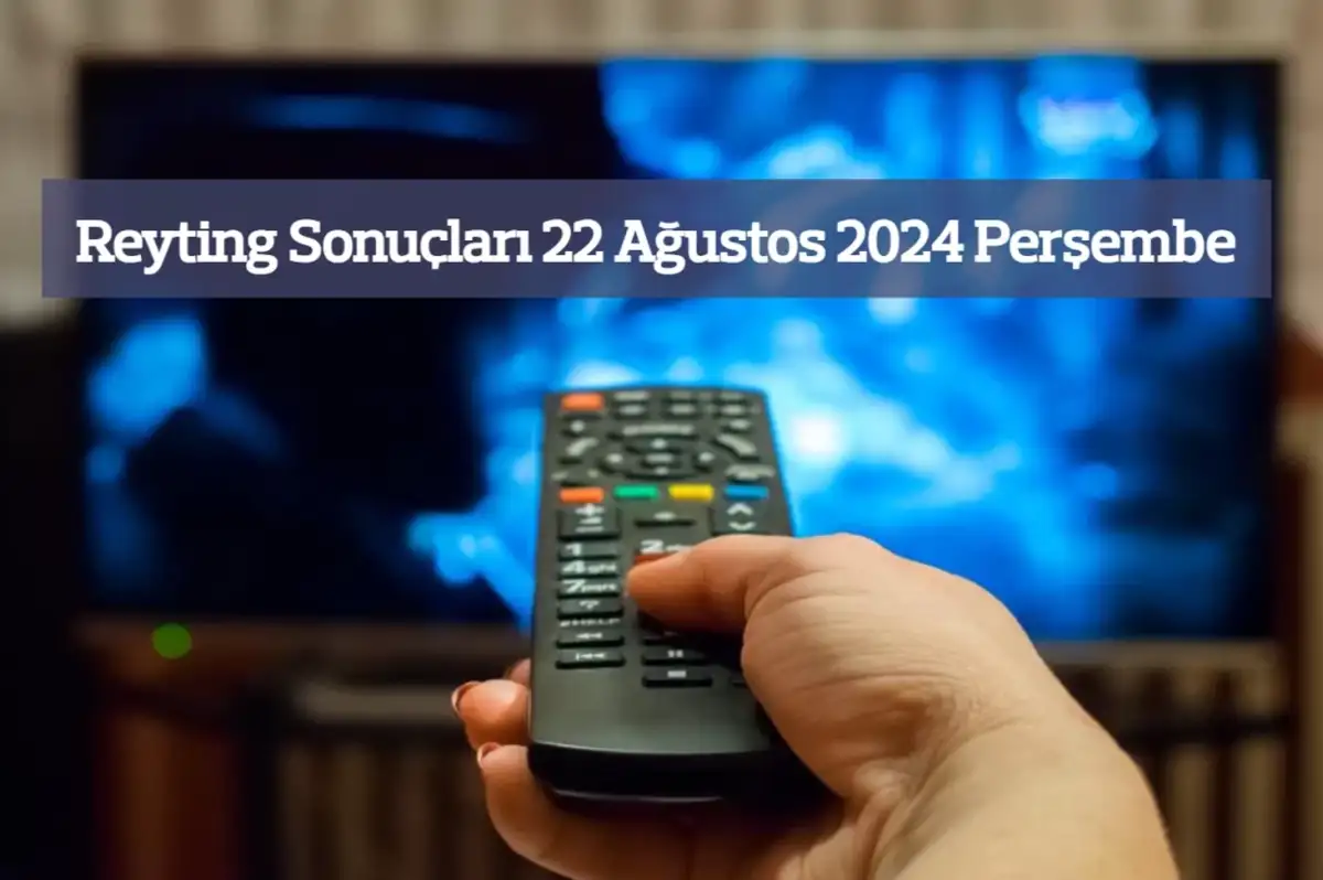 Reyting Sonuçları 22 Ağustos 2024: Dünün Reyting Birincisi Kim Oldu?