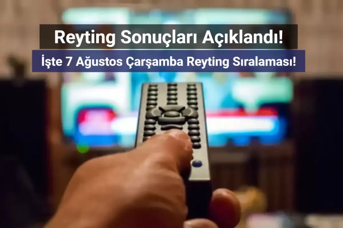 Reyting Sonuçları 7 Ağustos 2024: Dünün Reyting Birincisi Kim Oldu?