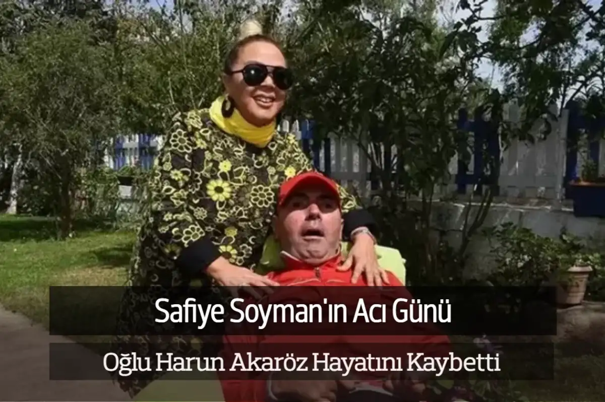 Safiye Soyman'ın Oğlu Harun Akaröz Hayatını Kaybetti