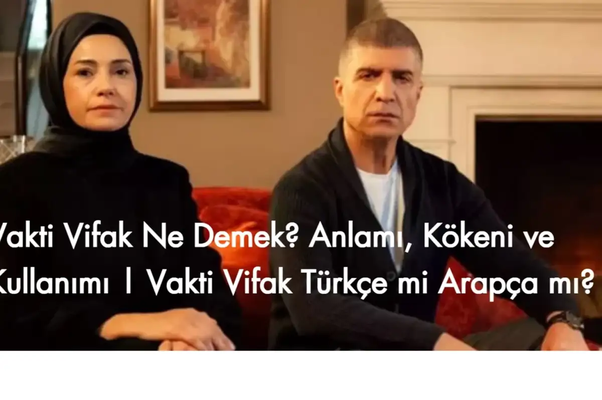 Vakti Vifak Ne Demek? Anlamı, Kökeni ve Kullanımı | Vakti Vifak Türkçe mi Arapça mı?