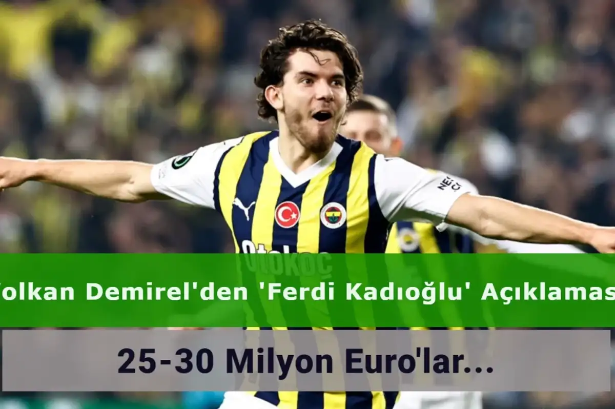 Volkan Demirel: Ferdi Kadıoğlu İçin 25-30 Milyon Euro'lar Çok Az