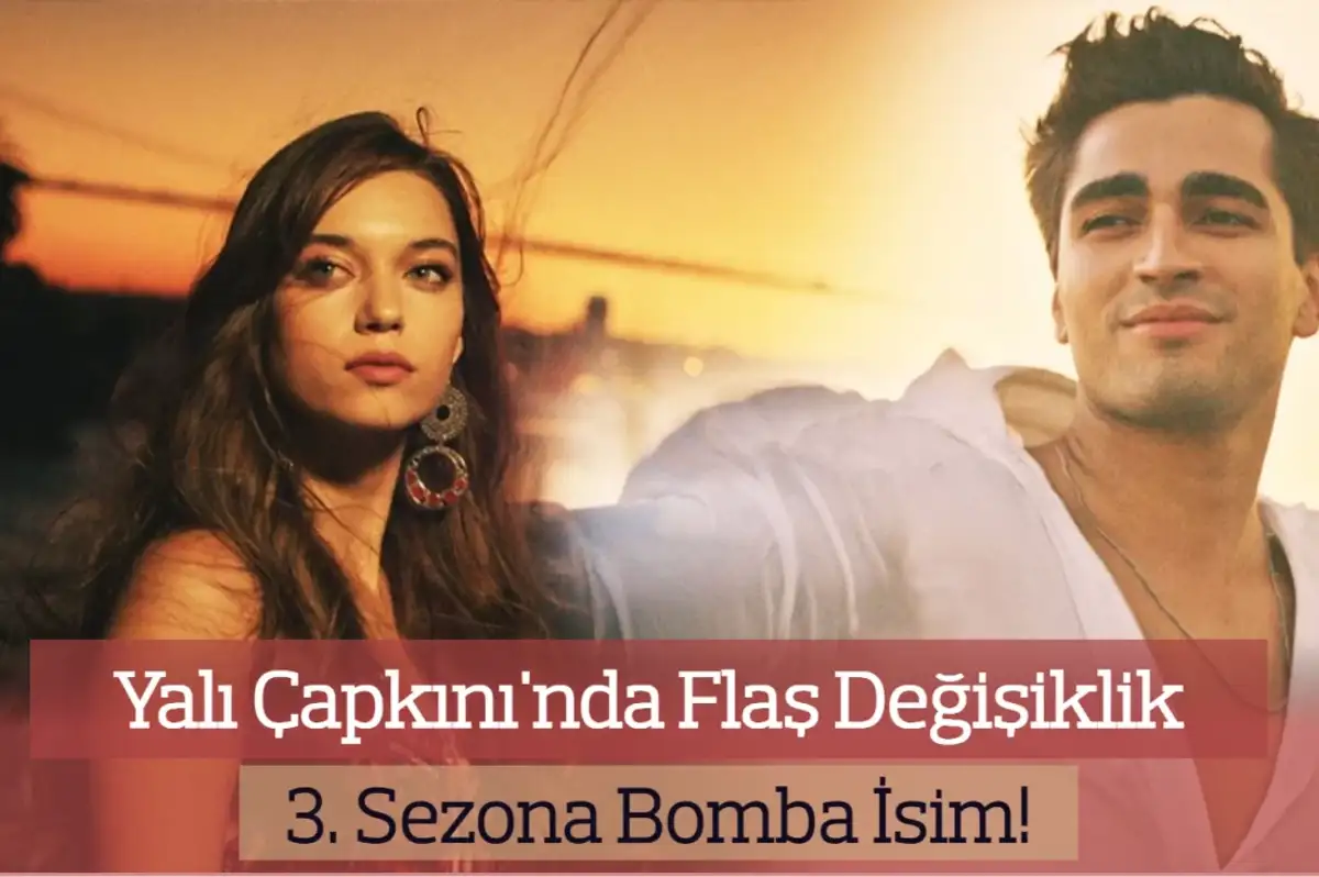 Yalı Çapkını Kadrosuna Flaş İsim: 3. Sezon Bomba Gibi Geliyor