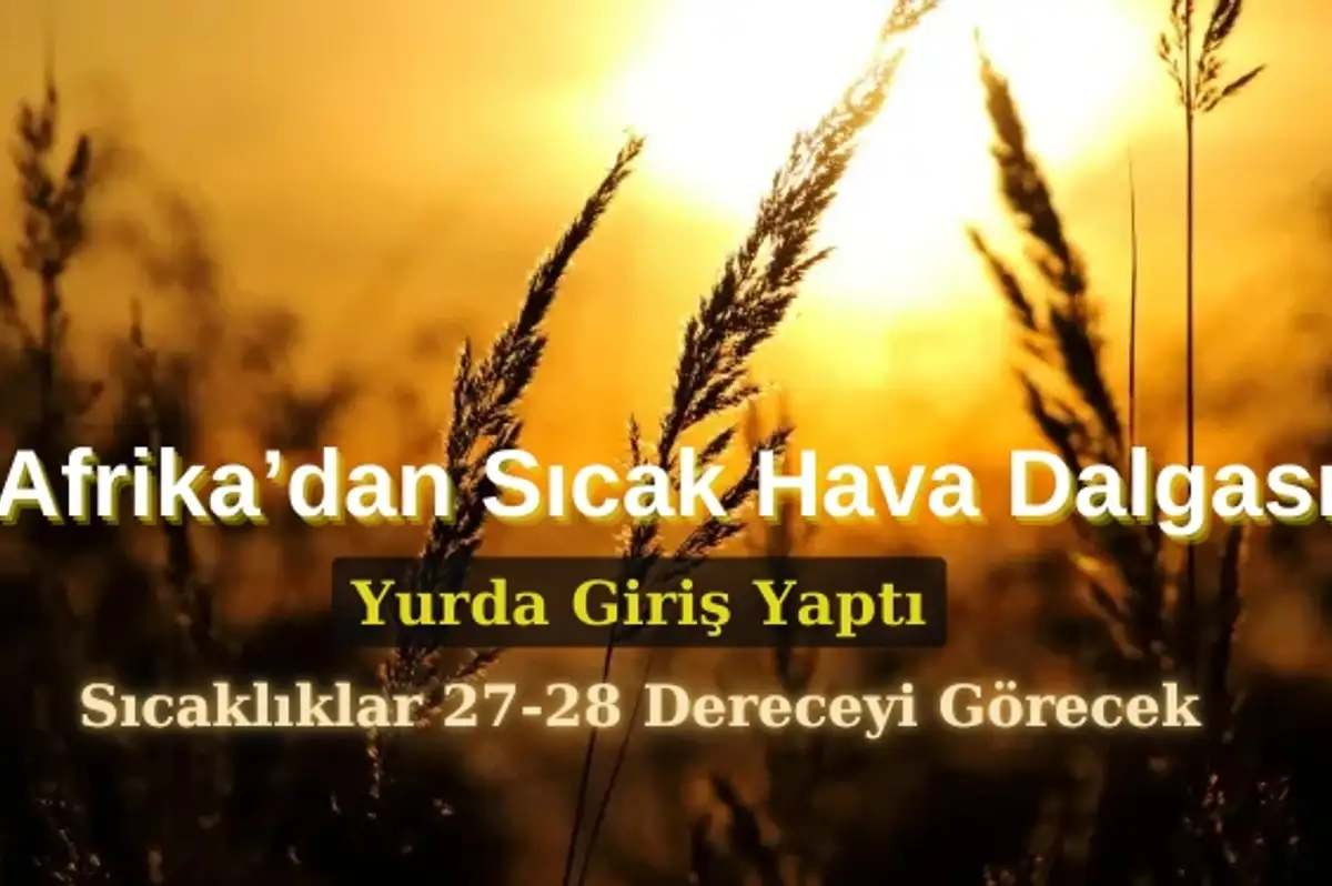Afrika'dan Gelen Sıcak Hava Dalgası Türkiye'yi Etkisi Altına Alıyor