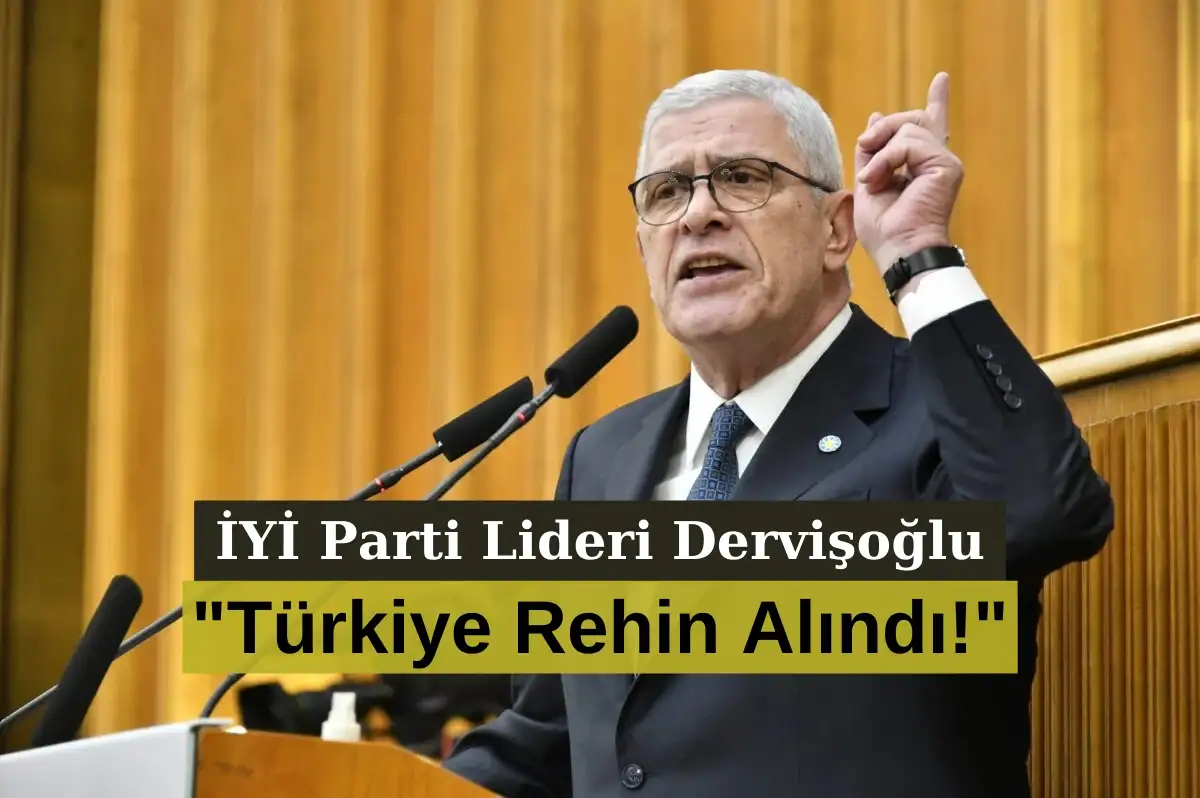 İYİ Parti Lideri Dervişoğlu: "Türkiye Rehin Alındı!"