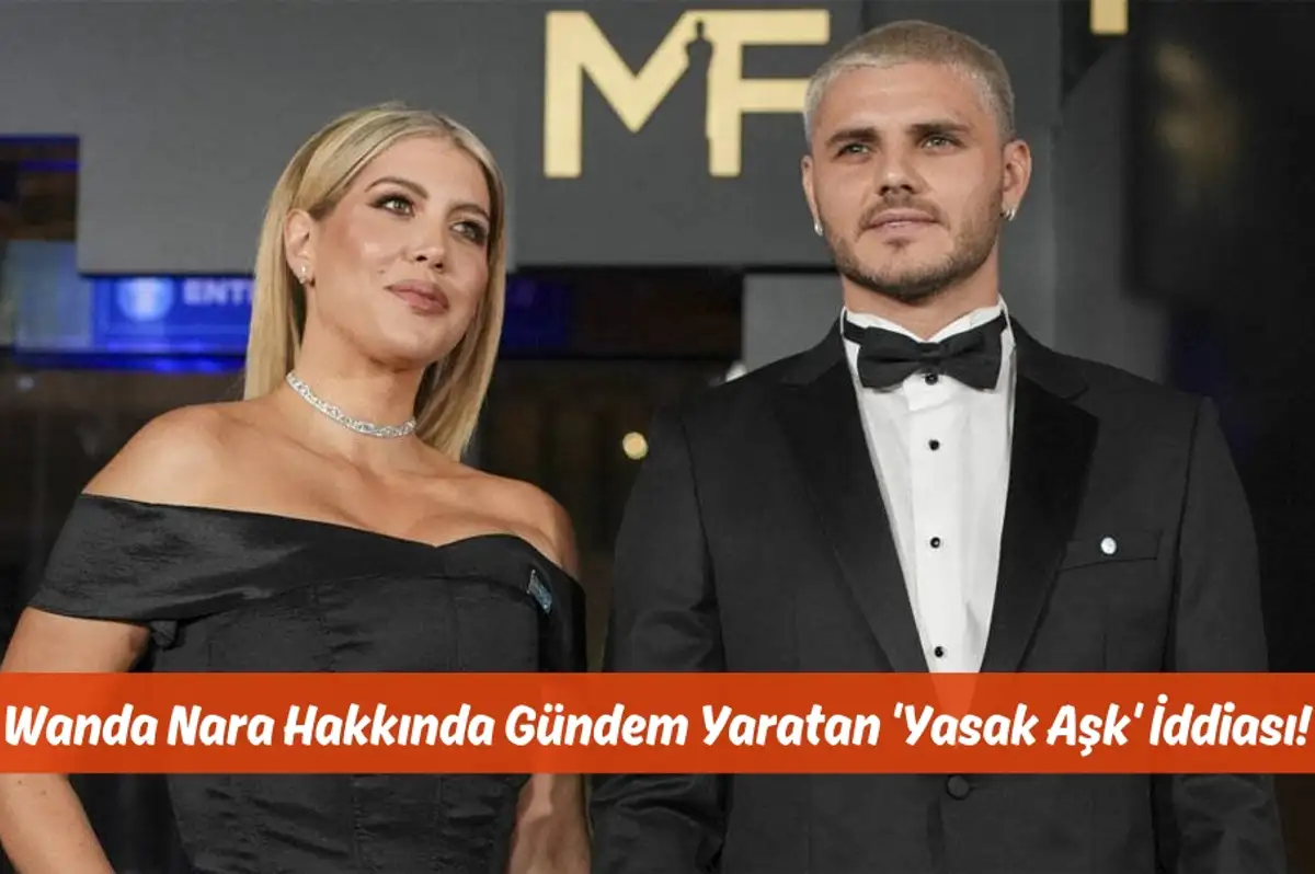 Wanda Nara Hakkında Gündem Yaratan 'Yasak Aşk' İddiası!