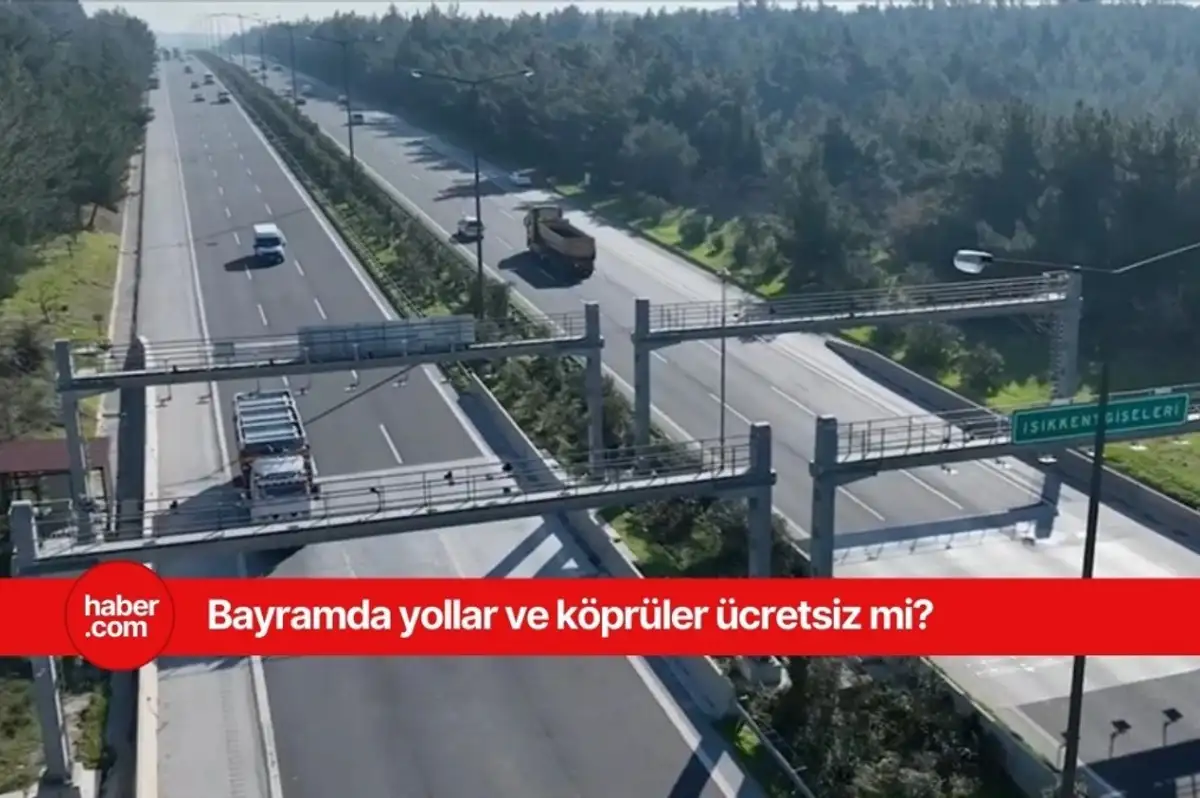 Ramazan Bayramında köprü ve yollar ücretsiz mi? Bayramda ücretsiz olan yollar