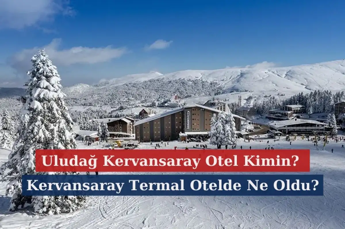Uludağ Kervansaray Otel Kimin? Kervansaray Termal Otelde Ne Oldu?