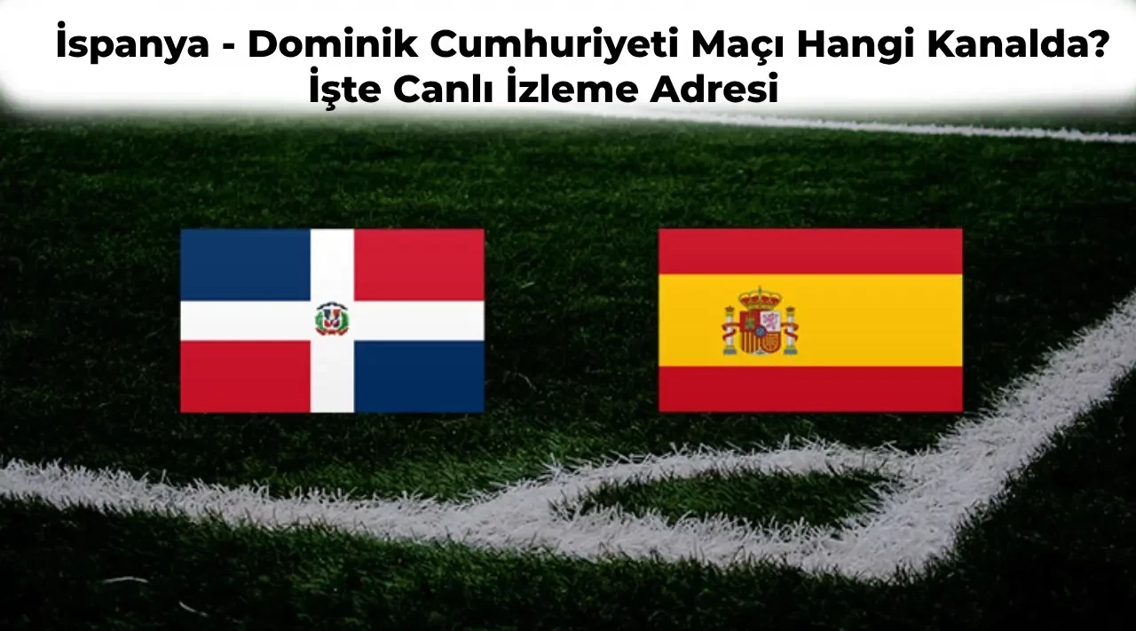 İspanya – Dominik Cumhuriyeti Maçı Ne Zaman Hangi Kanalda? İspanya Dominik Maçı Canlı İzle