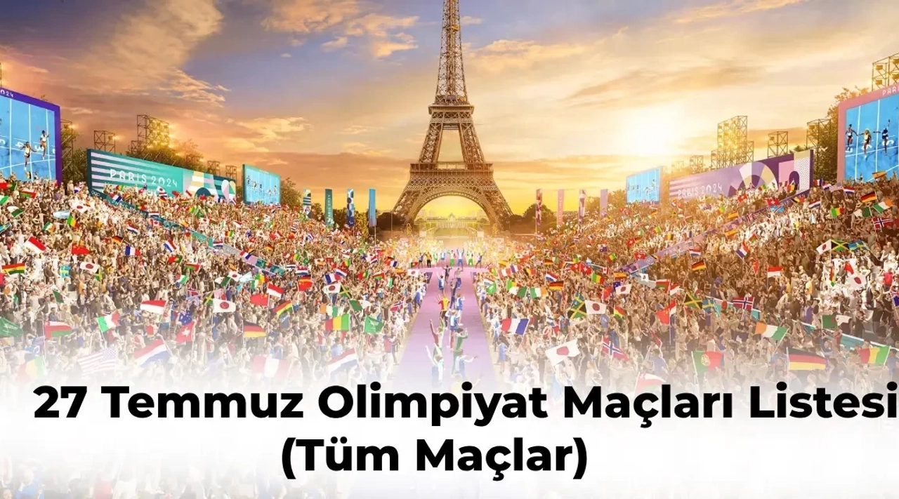 Paris Olimpiyatları 27 Temmuz Programı Tüm Maçlar | 27 Temmuz Olimpiyatlar Hangi Maçlar Var?
