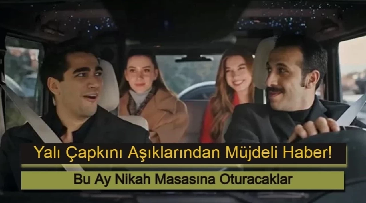Yalı Çapkını Aşıklarından Müjdeli Haber: Bu Ay Nikah Masasına Oturacaklar!