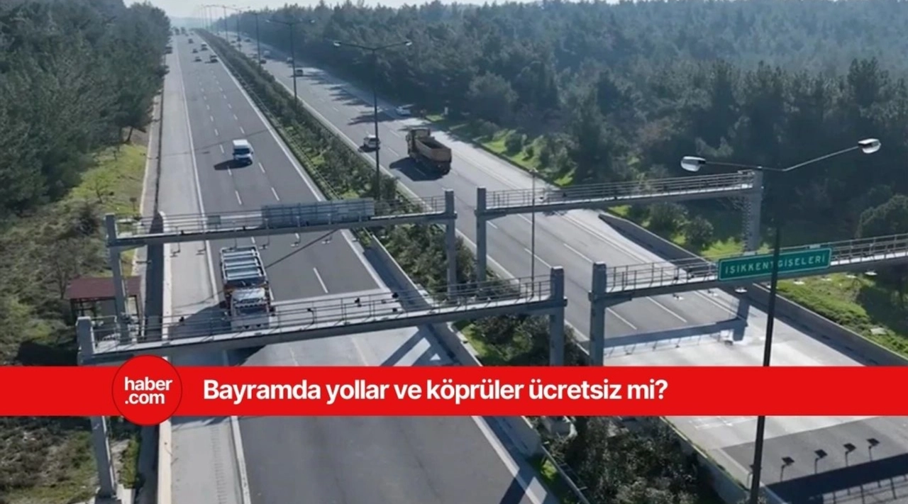 Ramazan Bayramında köprü ve yollar ücretsiz mi? Bayramda ücretsiz olan yollar