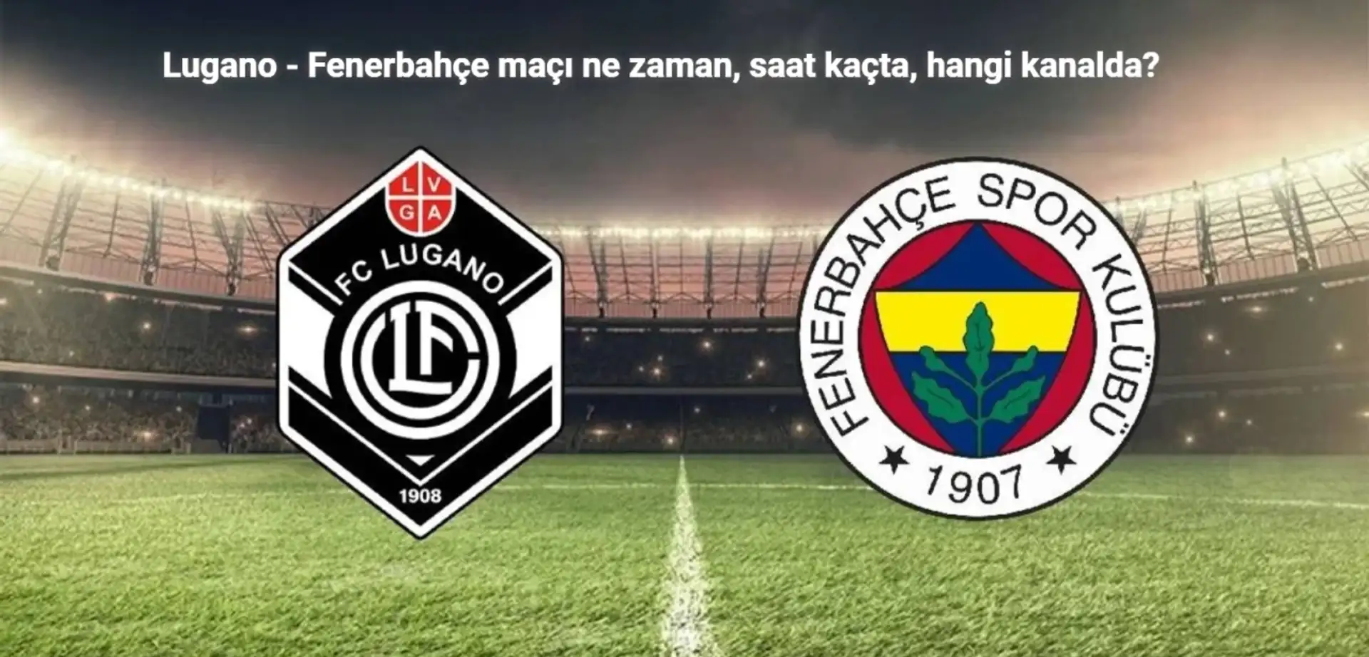 Lugano - Fenerbahçe Maçı Ne Zaman, Saat Kaçta, Hangi Kanalda?