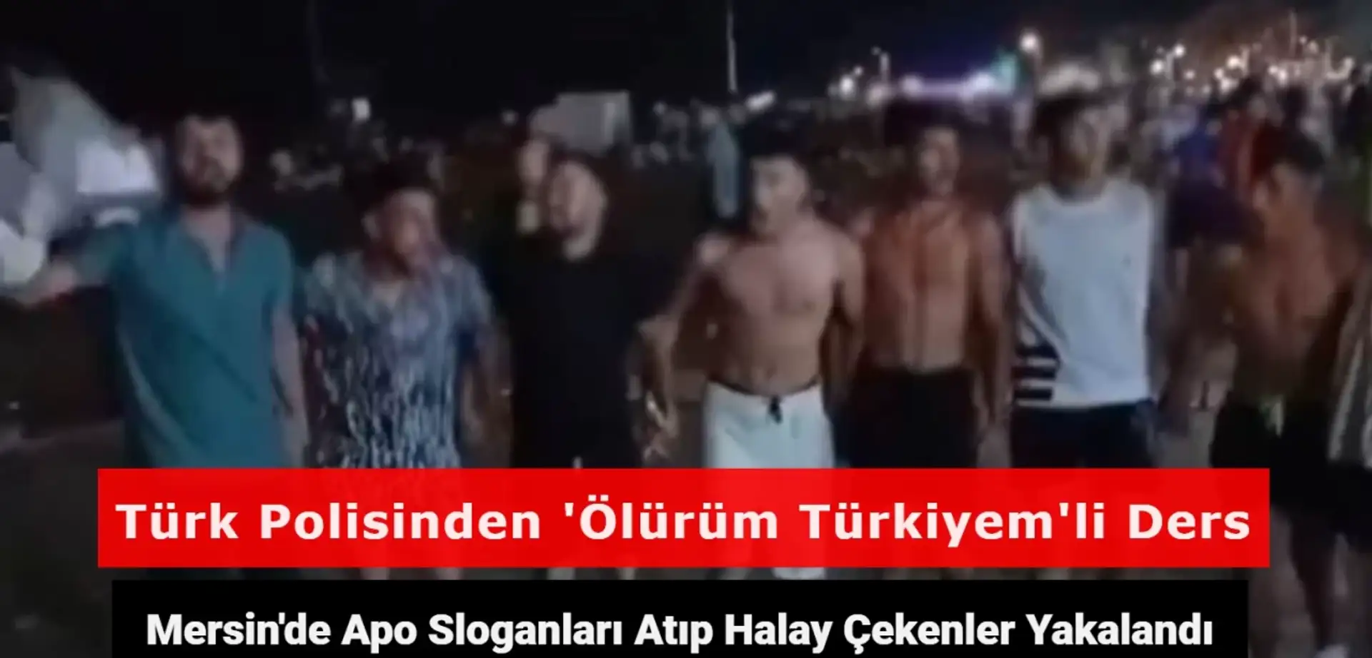 Mersin’de Apo Sloganları Atıp PKK Marşıyla Halay Çektiler! Yakalanan Şahıslara Polis Minibüsünde 'Ölürüm Türkiyem' Şarkısı Dinletildi