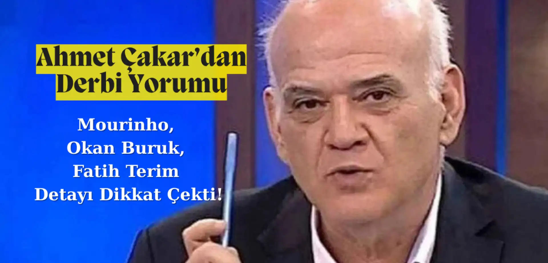 Ahmet Çakar'dan Derbi Yorumu: Mourinho, Okan Buruk, Fatih Terim Detayı Dikkat Çekti!