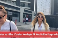 Bahar ve Nihal Candan Kardeşler İlk Kez Hakim Karşısında