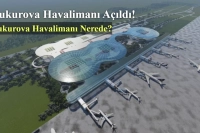 Çukurova Havalimanı Açıldı! Çukurova Havalimanı Nerede?