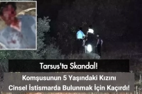 Tarsus'ta Skandal: Komşusunun 5 Yaşındaki Kızını İstismar Etmek İçin Kaçırdı!