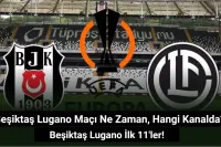 Beşiktaş Lugano Maçı Ne Zaman, Hangi Kanalda? Beşiktaş Lugano İlk 11'ler!