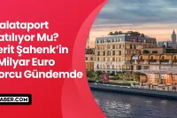 Galataport Elden Mi Çıkıyor? Ferit Şahenk'in 1 Milyar Euro Borcu Gündemde