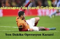 Galatasaray'da Icardi Gelişmesi: Son Dakika Operasyon Kararı