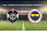 Lugano - Fenerbahçe Maçı Ne Zaman, Saat Kaçta, Hangi Kanalda?