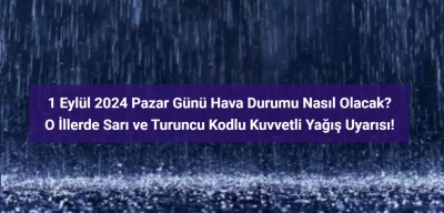 1 Eylül İçin 'Sarı' ve 'Turuncu' Kodlu Kuvvetli Yağış Uyarısı Verilen İller