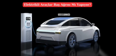 Elektrikli Araçlar Baş Ağrıtıyor İddiası Güçleniyor! Peki Gerçek mi?