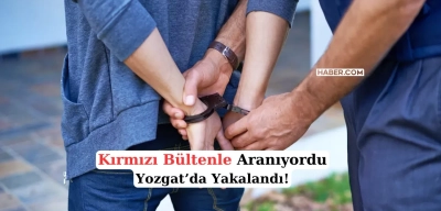 Interpol Kırmızı Bülten ile Arıyordu Yozgat'ta Ortaya Çıktı!