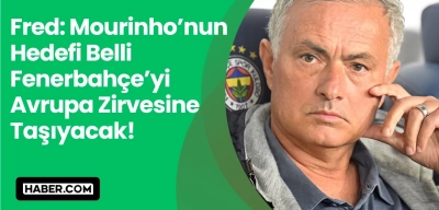 Jose Mourinho’nun Hedefi Belli: Fenerbahçe’yi Avrupa Zirvesine Taşıyacak!