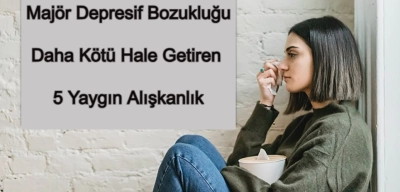 Majör Depresyonu Daha Kötü Hale Getiren 5 Alışkanlık