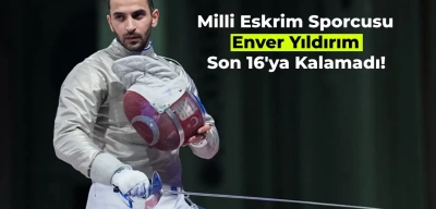 Milli Eskrim Sporcusu Enver Yıldırım Olimpiyatlarda Son 16’ya Kalamadı! İşte Açıklamaları