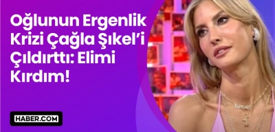 Oğlunun Ergenlik Krizi Çağla Şıkel’i Çıldırttı: Elimi Kırdım!