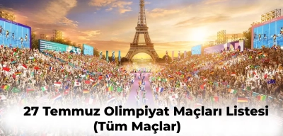 Paris Olimpiyatları 27 Temmuz Programı Tüm Maçlar | 27 Temmuz Olimpiyatlar Hangi Maçlar Var?