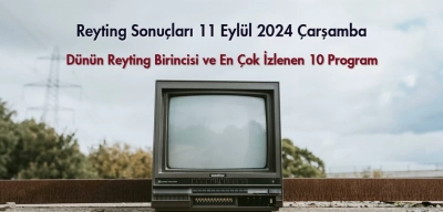 Reyting Sonuçları 11 Eylül 2024: Dünün Reyting Birincisi Kim Oldu?