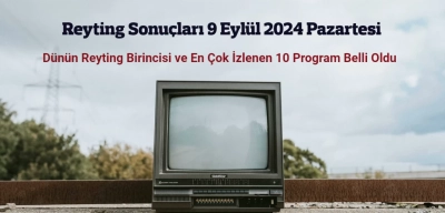 Reyting Sonuçları 9 Eylül 2024: Dünün Reyting Birincisi Kim Oldu?
