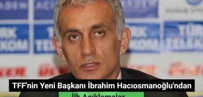 TFF'nin Yeni Başkanı İbrahim Hacıosmanoğlu'ndan İlk Açıklama