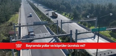Ramazan Bayramında köprü ve yollar ücretsiz mi? Bayramda ücretsiz olan yollar