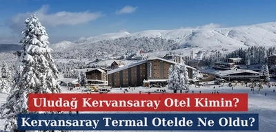 Uludağ Kervansaray Otel Kimin? Kervansaray Termal Otelde Ne Oldu?