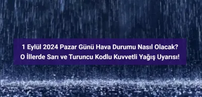 1 Eylül İçin 'Sarı' ve 'Turuncu' Kodlu Kuvvetli Yağış Uyarısı Verilen İller