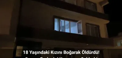 Balıkesir’de Baba Tartıştığı Kızını Boğarak Öldürdü! Cansız Bedenini Annesi Buldu