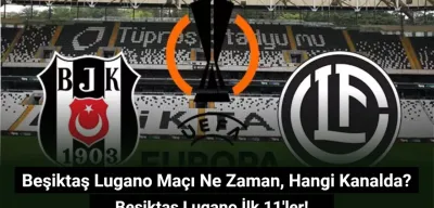Beşiktaş Lugano Maçı Ne Zaman, Hangi Kanalda? Beşiktaş Lugano İlk 11'ler!