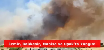 Ege Yanıyor: İzmir, Balıkesir, Manisa ve Uşak'ta Yangında Son Durum!